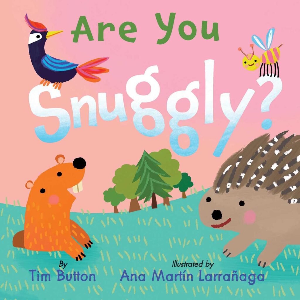 Are You Snuggly? is board book silliness that’s well constructed, with lots of cute animals asking simple questions.