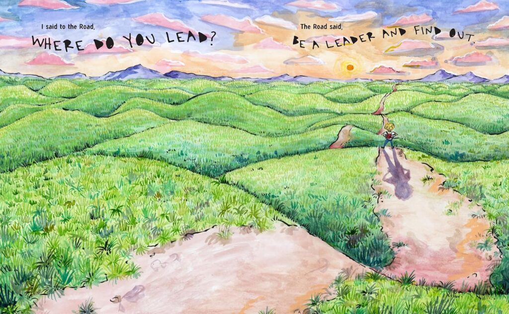 What the Road Said. It has a lesson, but isn’t a message book. It’s timeless, illustrated magic on dealing with life, for ages 5 and up.